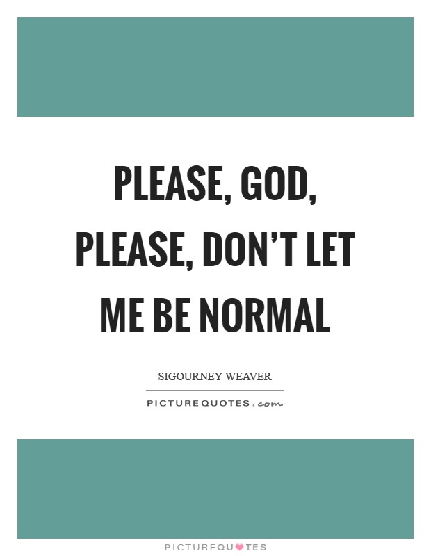 Please, God, please, don't let me be normal Picture Quote #1