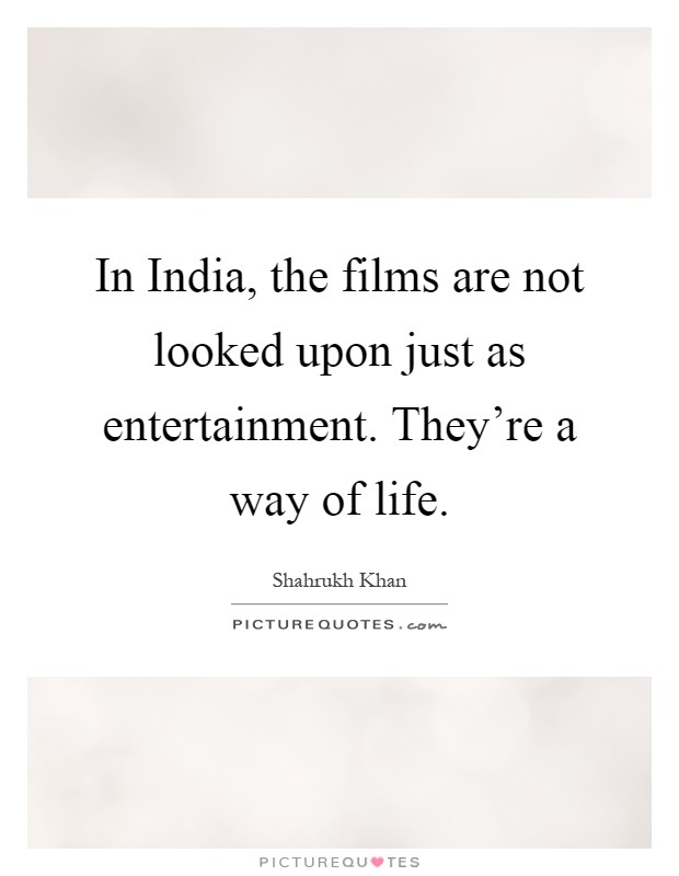 In India, the films are not looked upon just as entertainment. They're a way of life Picture Quote #1