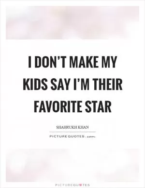 I don’t make my kids say I’m their favorite star Picture Quote #1