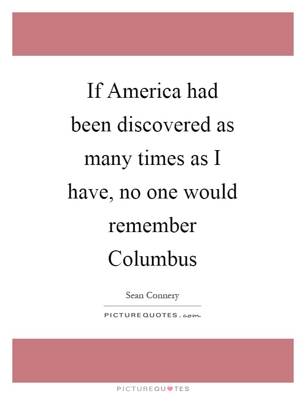 If America had been discovered as many times as I have, no one would remember Columbus Picture Quote #1