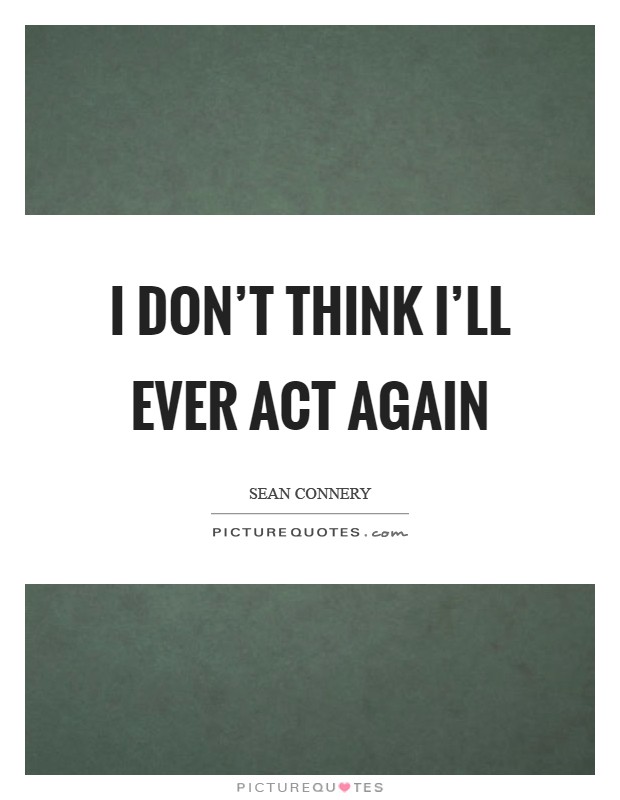 I don't think I'll ever act again Picture Quote #1