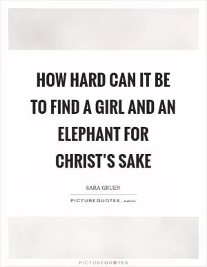 How hard can it be to find a girl and an elephant for Christ’s sake Picture Quote #1