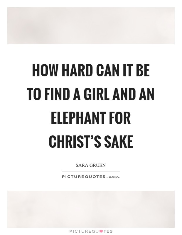 How hard can it be to find a girl and an elephant for Christ's sake Picture Quote #1