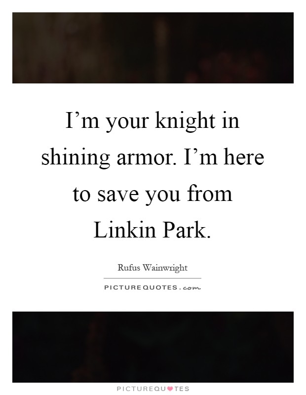 I'm your knight in shining armor. I'm here to save you from Linkin Park Picture Quote #1