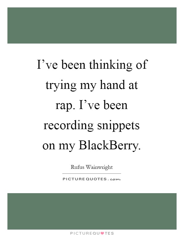 I've been thinking of trying my hand at rap. I've been recording snippets on my BlackBerry Picture Quote #1
