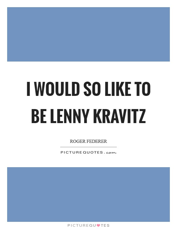 I would so like to be Lenny Kravitz Picture Quote #1