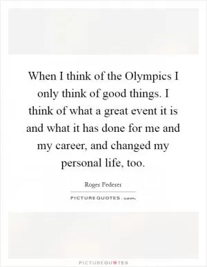 When I think of the Olympics I only think of good things. I think of what a great event it is and what it has done for me and my career, and changed my personal life, too Picture Quote #1