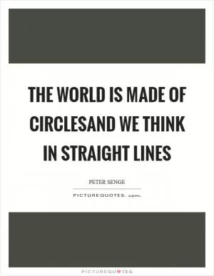The world is made of CirclesAnd we think in straight Lines Picture Quote #1