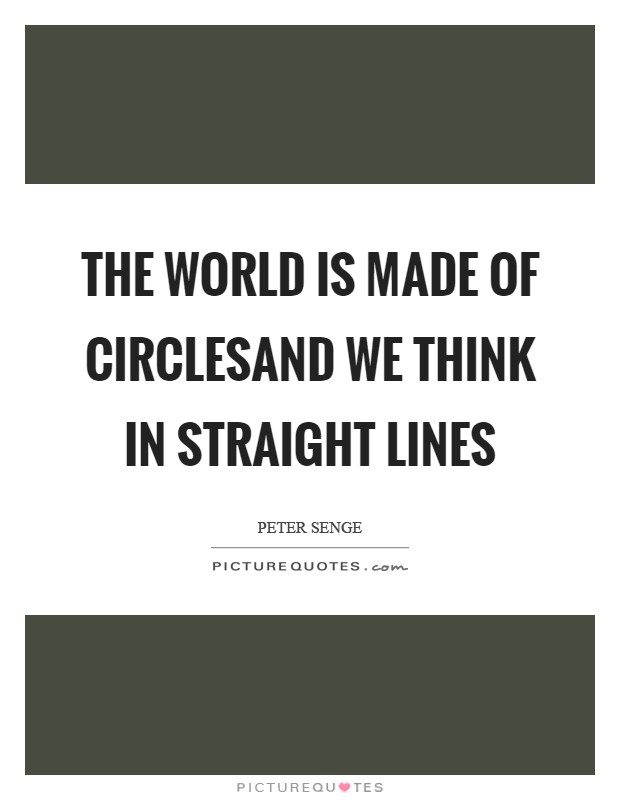 The world is made of CirclesAnd we think in straight Lines Picture Quote #1