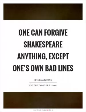 One can forgive Shakespeare anything, except one’s own bad lines Picture Quote #1