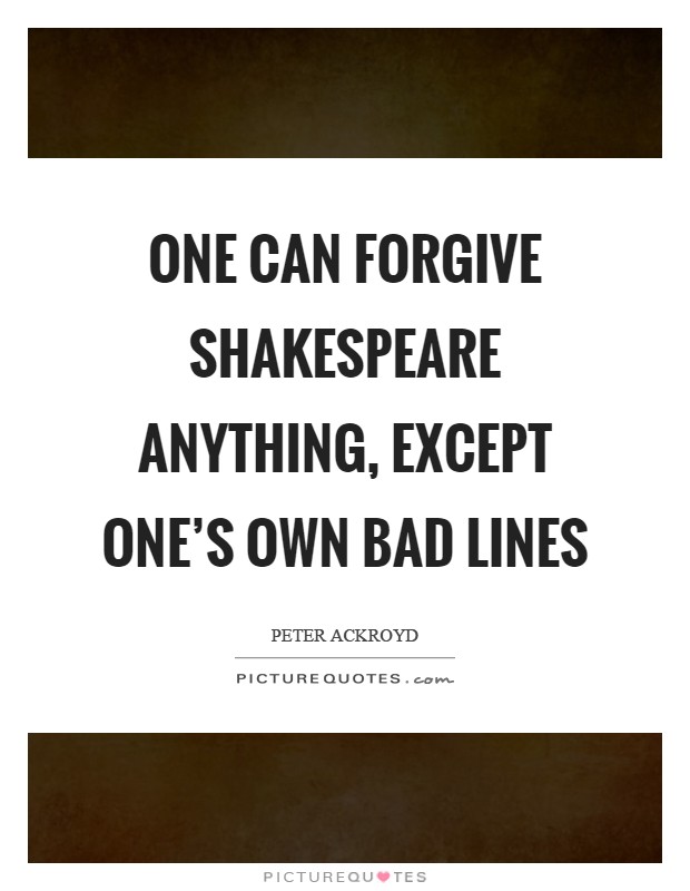 One can forgive Shakespeare anything, except one's own bad lines Picture Quote #1