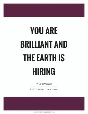 You are Brilliant and the Earth is Hiring Picture Quote #1