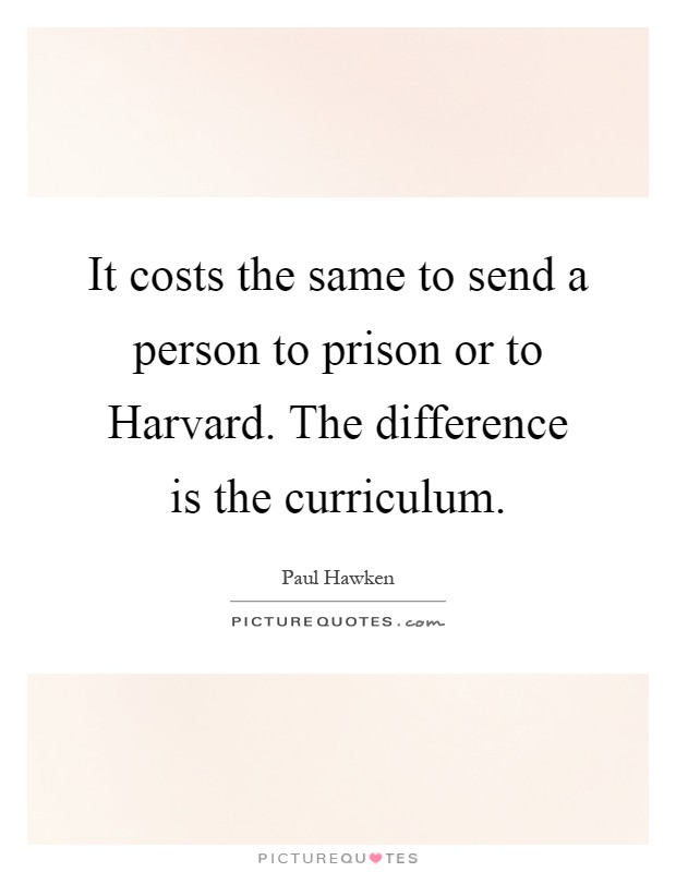 It costs the same to send a person to prison or to Harvard. The difference is the curriculum Picture Quote #1
