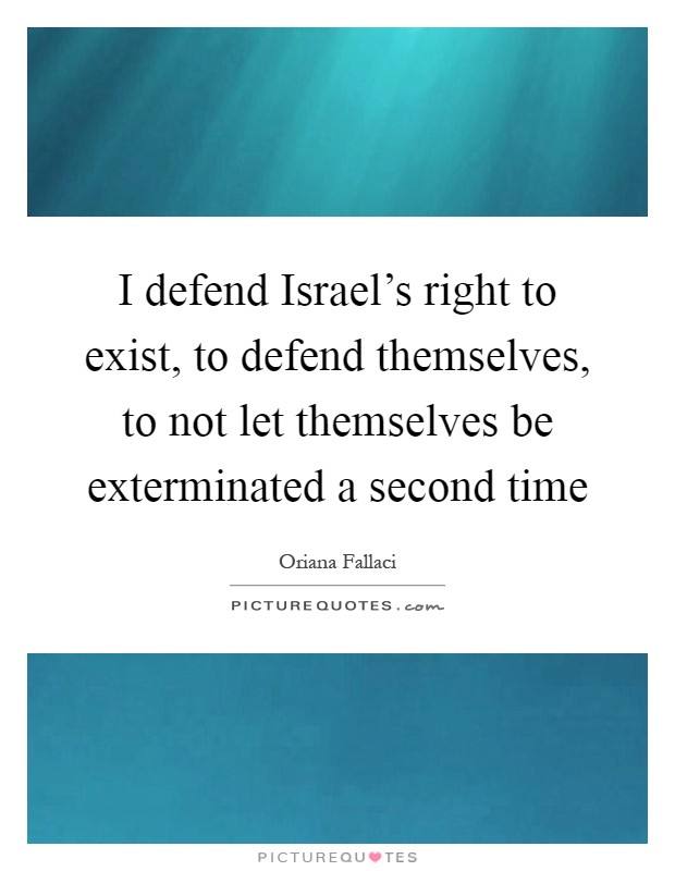 I defend Israel's right to exist, to defend themselves, to not let themselves be exterminated a second time Picture Quote #1