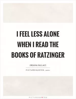 I feel less alone when I read the books of Ratzinger Picture Quote #1