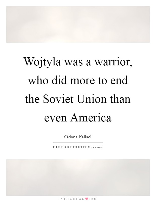 Wojtyla was a warrior, who did more to end the Soviet Union than even America Picture Quote #1