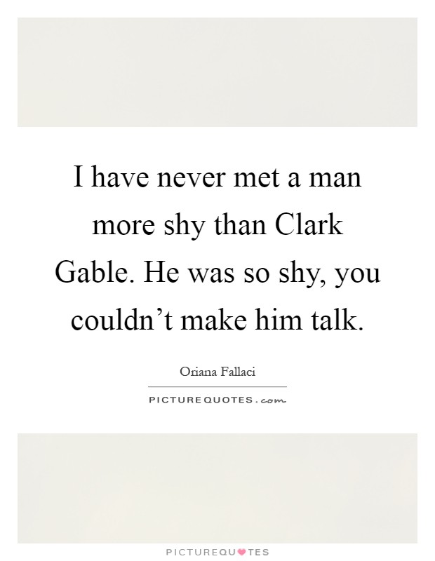 I have never met a man more shy than Clark Gable. He was so shy, you couldn't make him talk Picture Quote #1