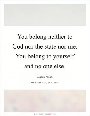 You belong neither to God nor the state nor me. You belong to yourself and no one else Picture Quote #1