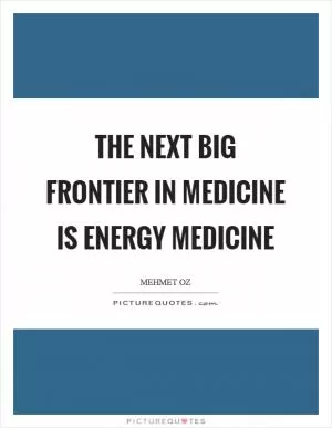 The next big frontier in medicine is Energy Medicine Picture Quote #1