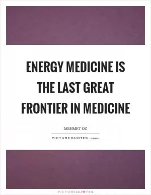 Energy Medicine is the last great frontier in medicine Picture Quote #1