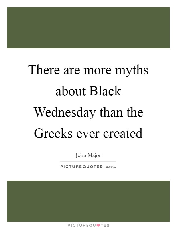 There are more myths about Black Wednesday than the Greeks ever created Picture Quote #1