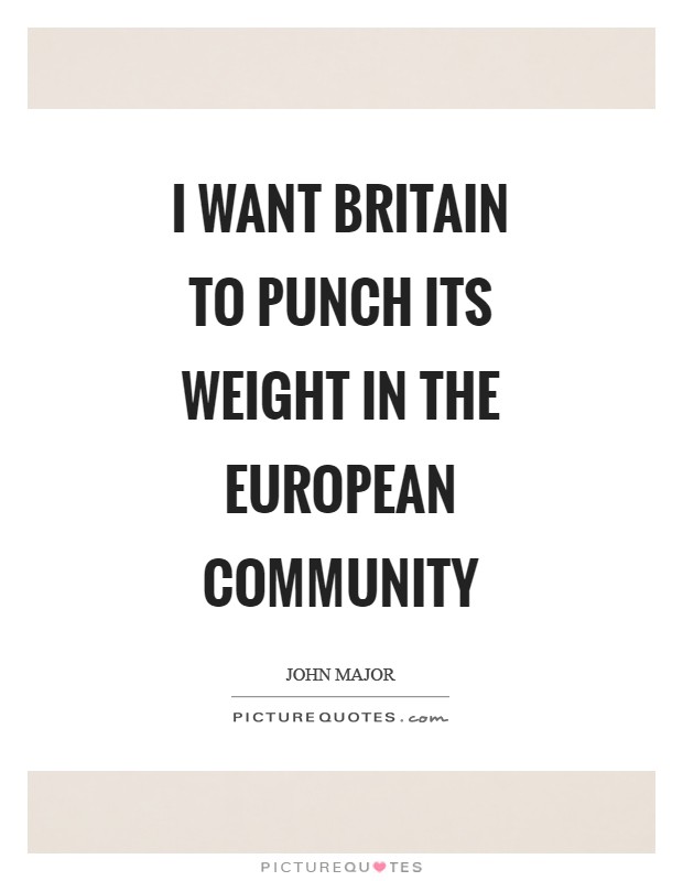 I want Britain to punch its weight in the European Community Picture Quote #1