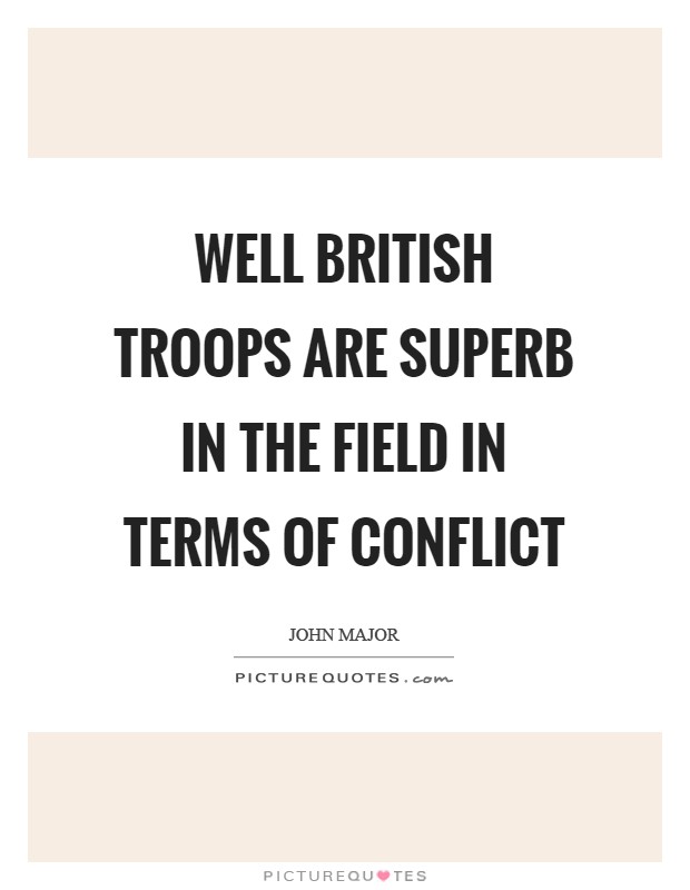 Well British troops are superb in the field in terms of conflict Picture Quote #1