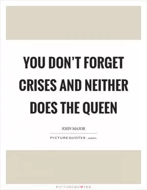 You don’t forget crises and neither does the Queen Picture Quote #1