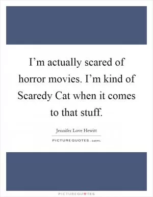 I’m actually scared of horror movies. I’m kind of Scaredy Cat when it comes to that stuff Picture Quote #1