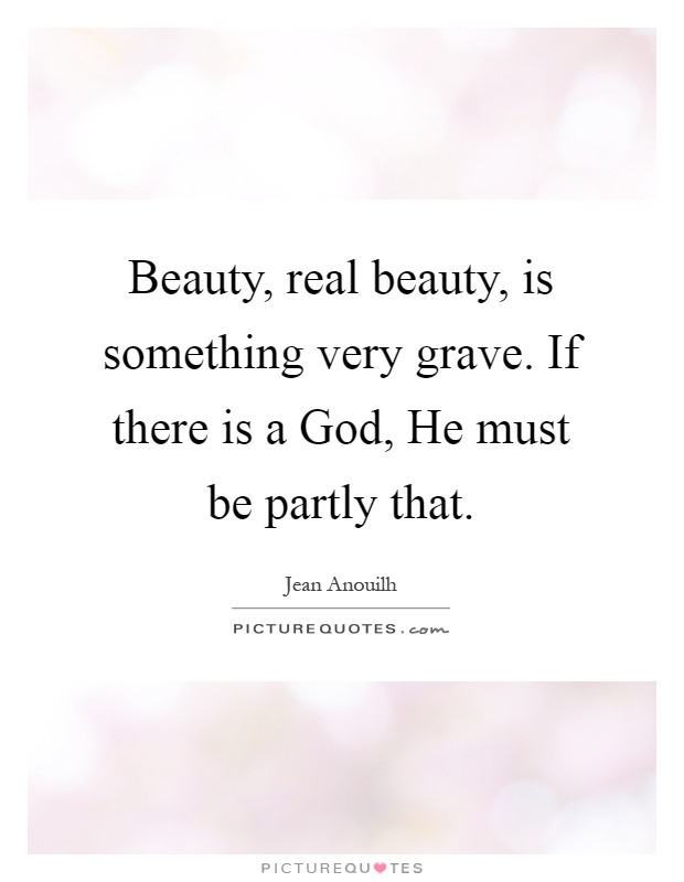 Beauty, real beauty, is something very grave. If there is a God, He must be partly that Picture Quote #1