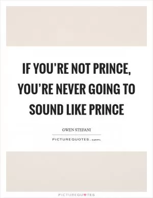If you’re not Prince, you’re never going to sound like Prince Picture Quote #1
