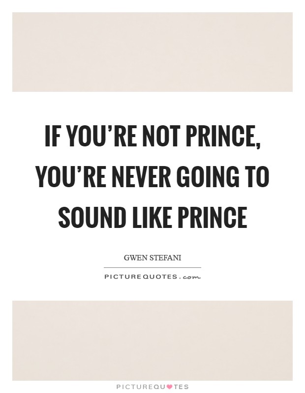 If you're not Prince, you're never going to sound like Prince Picture Quote #1
