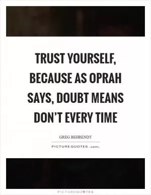 Trust yourself, because as Oprah says, doubt means don’t every time Picture Quote #1