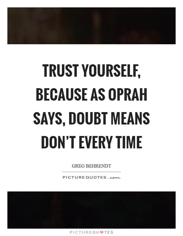 Trust yourself, because as Oprah says, doubt means don't every time Picture Quote #1