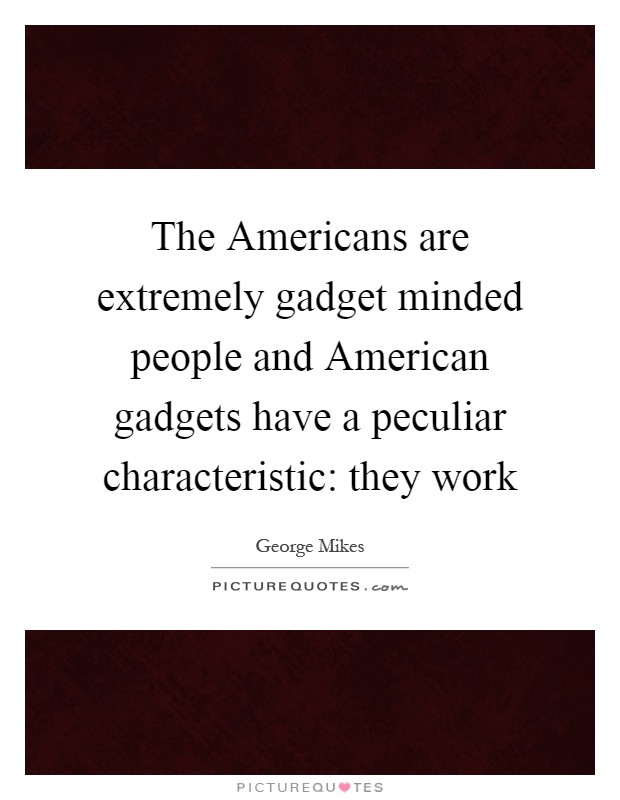 The Americans are extremely gadget minded people and American gadgets have a peculiar characteristic: they work Picture Quote #1