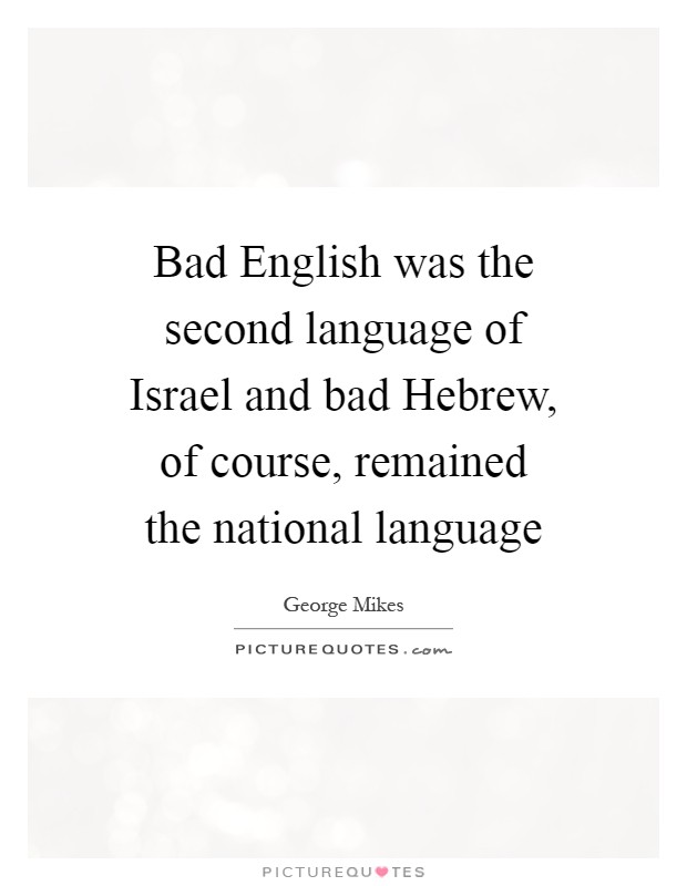 Bad English was the second language of Israel and bad Hebrew, of course, remained the national language Picture Quote #1