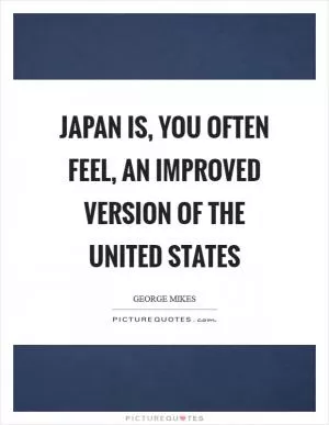 Japan is, you often feel, an improved version of the United States Picture Quote #1