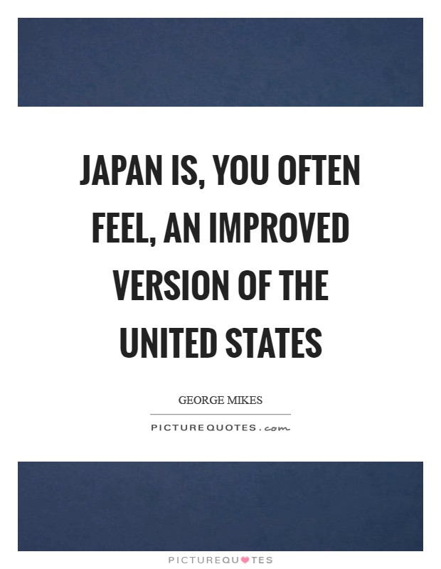 Japan is, you often feel, an improved version of the United States Picture Quote #1