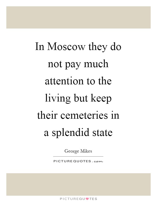 In Moscow they do not pay much attention to the living but keep their cemeteries in a splendid state Picture Quote #1