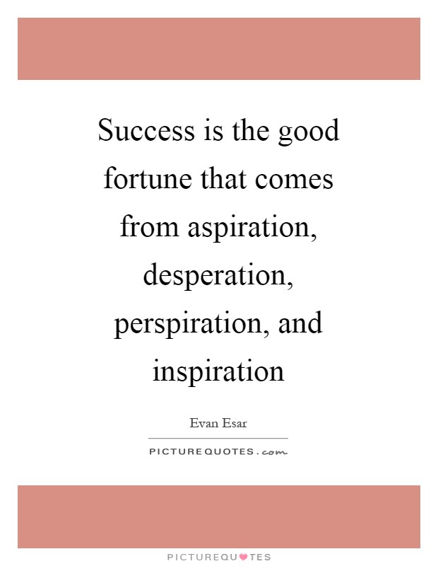 Success is the good fortune that comes from aspiration, desperation, perspiration, and inspiration Picture Quote #1