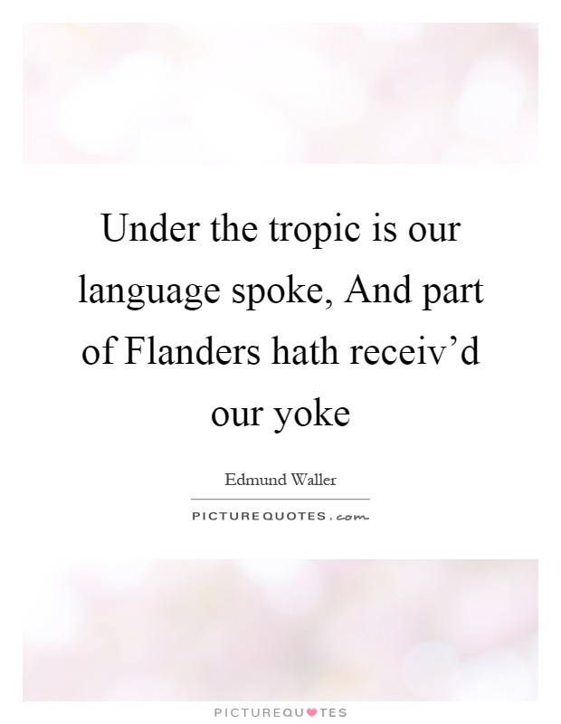 Under the tropic is our language spoke, And part of Flanders hath receiv'd our yoke Picture Quote #1