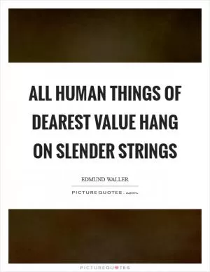 All human things Of dearest value hang on slender strings Picture Quote #1