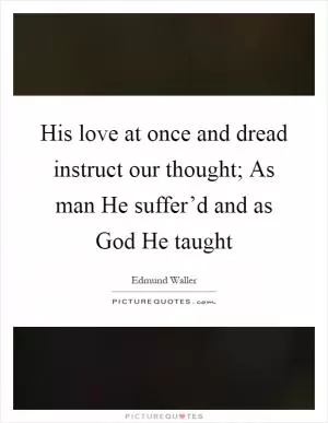 His love at once and dread instruct our thought; As man He suffer’d and as God He taught Picture Quote #1