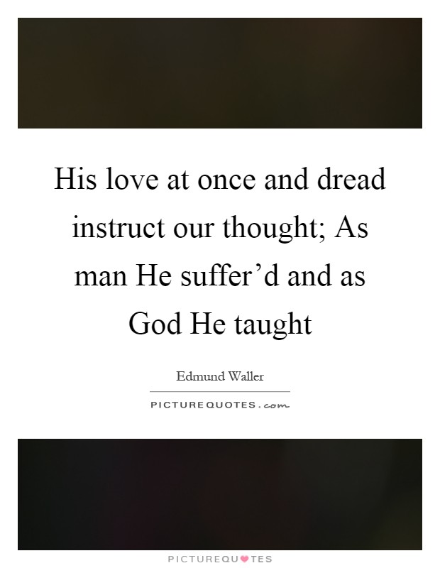 His love at once and dread instruct our thought; As man He suffer'd and as God He taught Picture Quote #1
