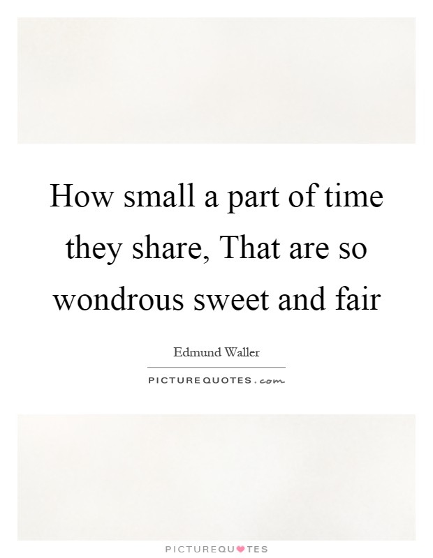 How small a part of time they share, That are so wondrous sweet and fair Picture Quote #1