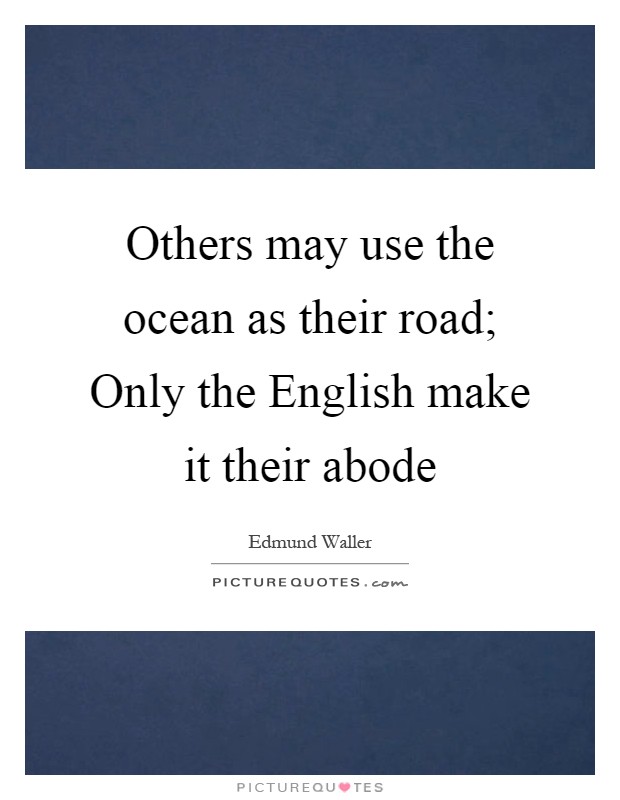 Others may use the ocean as their road; Only the English make it their abode Picture Quote #1