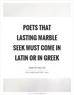 Poets that lasting marble seek Must come in Latin or in Greek Picture Quote #1