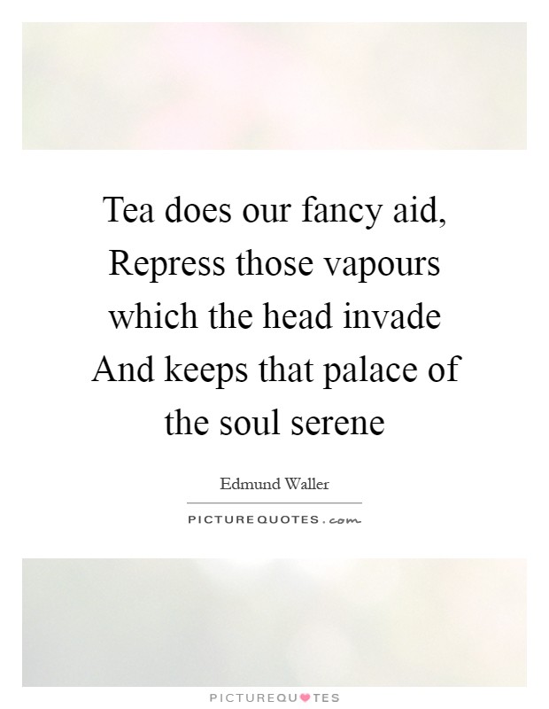 Tea does our fancy aid, Repress those vapours which the head invade And keeps that palace of the soul serene Picture Quote #1