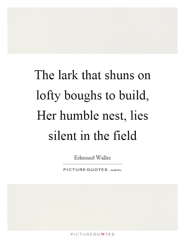 The lark that shuns on lofty boughs to build, Her humble nest, lies silent in the field Picture Quote #1