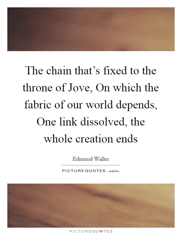 The chain that's fixed to the throne of Jove, On which the fabric of our world depends, One link dissolved, the whole creation ends Picture Quote #1